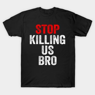 Stop killing us bro T-Shirt